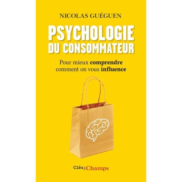 Psychologie du consommateur. Pour mieux comprendre comment on vous influence