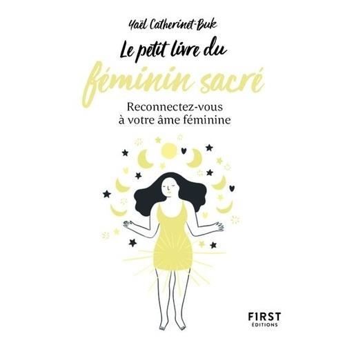 LE PETIT LIVRE DU FEMININ SACRE. RECONNECTEZ-VOUS A VOTRE AME FEMININE, Catherinet-Buk YaÃ«l